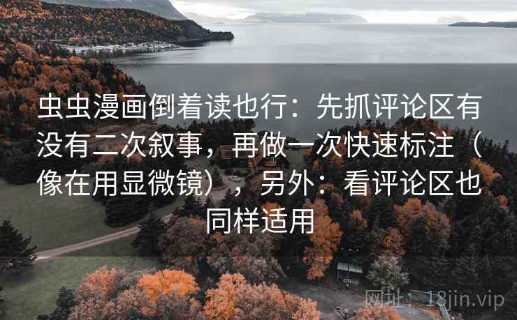 虫虫漫画倒着读也行：先抓评论区有没有二次叙事，再做一次快速标注（像在用显微镜），另外：看评论区也同样适用