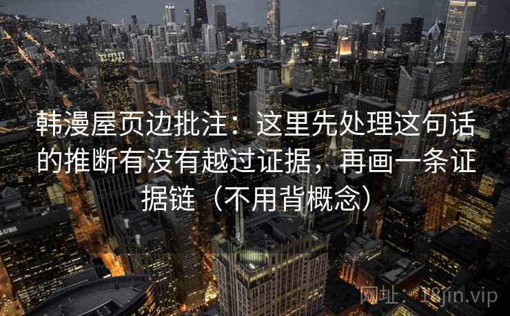 韩漫屋页边批注：这里先处理这句话的推断有没有越过证据，再画一条证据链（不用背概念）
