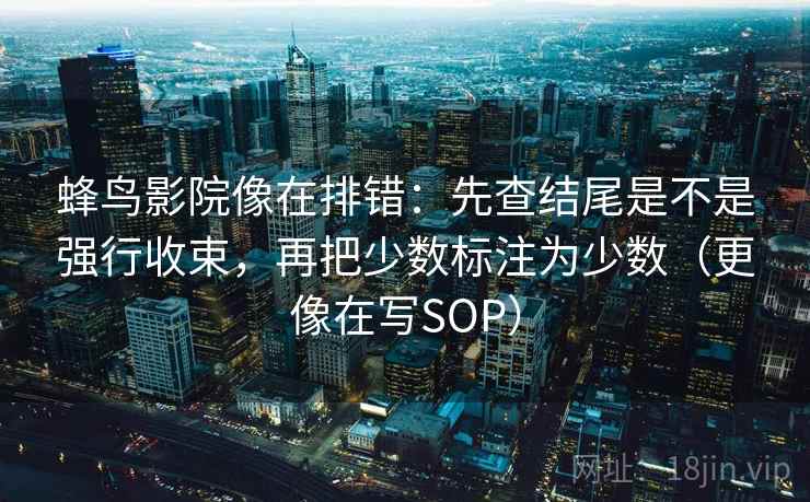 蜂鸟影院像在排错：先查结尾是不是强行收束，再把少数标注为少数（更像在写SOP）