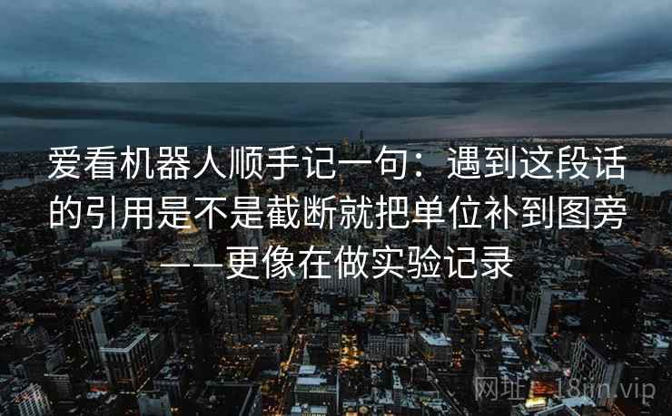 爱看机器人顺手记一句：遇到这段话的引用是不是截断就把单位补到图旁——更像在做实验记录