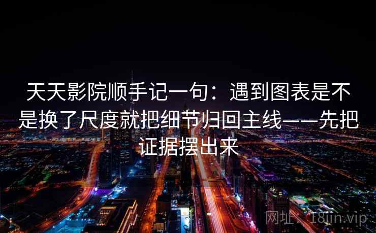 天天影院顺手记一句：遇到图表是不是换了尺度就把细节归回主线——先把证据摆出来
