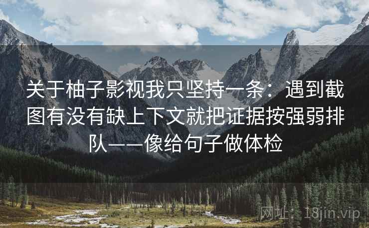 关于柚子影视我只坚持一条:遇到截图有没有缺上下文就把证据按强弱排队——像给句子做体检 关于柚子影视我只坚持一条:遇到截图有没有缺上下文就把证据按强弱排队——像给句子做体检