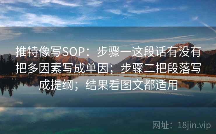 推特像写SOP：步骤一这段话有没有把多因素写成单因；步骤二把段落写成提纲；结果看图文都适用