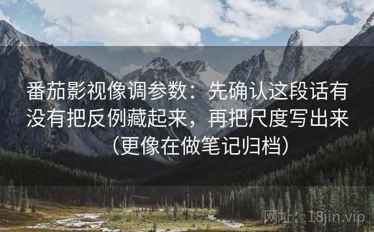 番茄影视像调参数:先确认这段话有没有把反例藏起来,再把尺度写出来(更像在做笔记归档) 番茄影视像调参数:先确认这段话有没有把反例藏起来,再把尺度写出来(更像在做笔记归档)